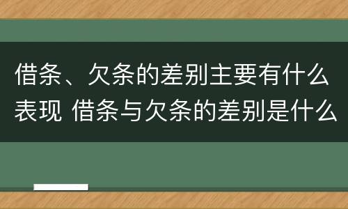 借条、欠条的差别主要有什么表现 借条与欠条的差别是什么