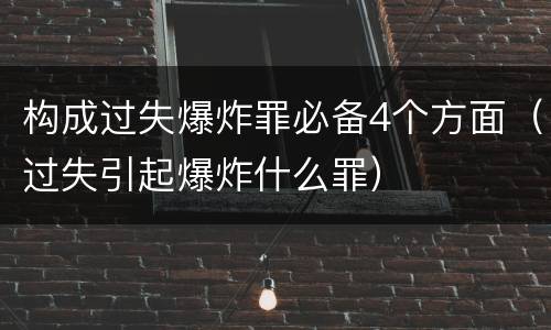 构成过失爆炸罪必备4个方面（过失引起爆炸什么罪）