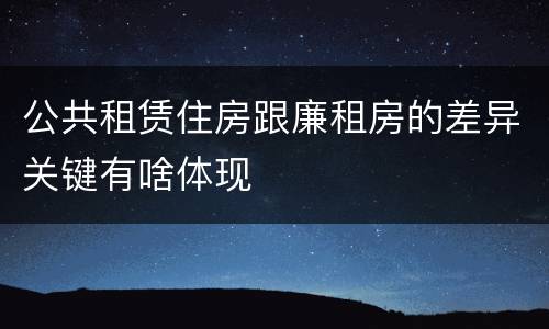公共租赁住房跟廉租房的差异关键有啥体现