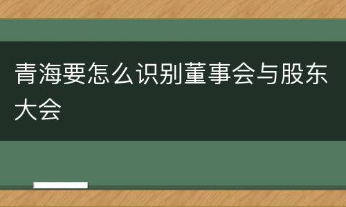 青海要怎么识别董事会与股东大会