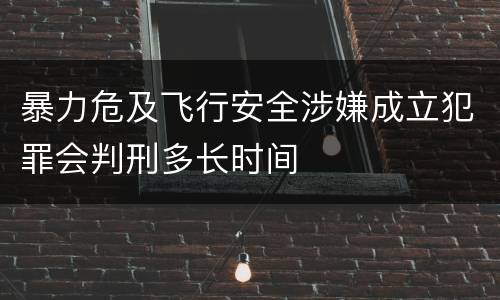 暴力危及飞行安全涉嫌成立犯罪会判刑多长时间