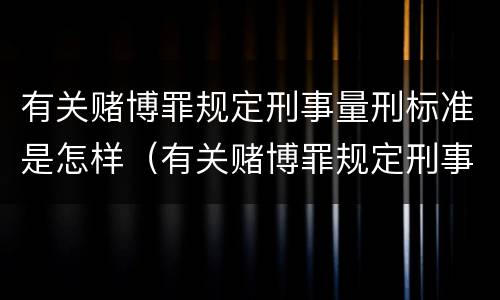 有关赌博罪规定刑事量刑标准是怎样（有关赌博罪规定刑事量刑标准是怎样计算的）