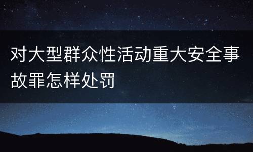 对大型群众性活动重大安全事故罪怎样处罚
