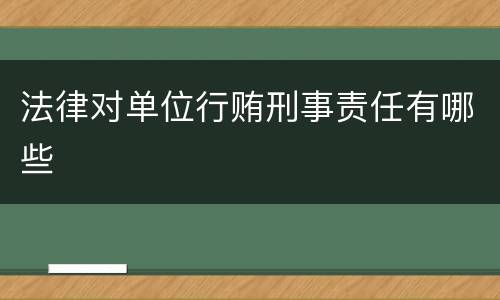 法律对单位行贿刑事责任有哪些