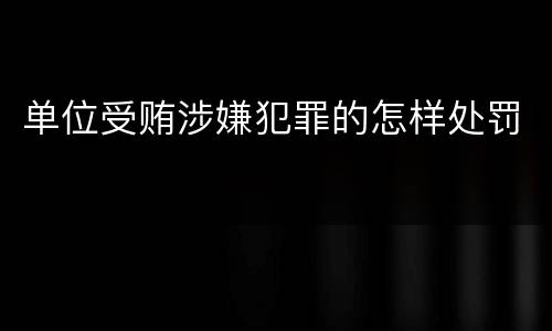 单位受贿涉嫌犯罪的怎样处罚