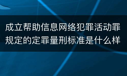 成立帮助信息网络犯罪活动罪规定的定罪量刑标准是什么样的