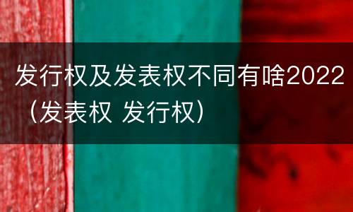 发行权及发表权不同有啥2022（发表权 发行权）