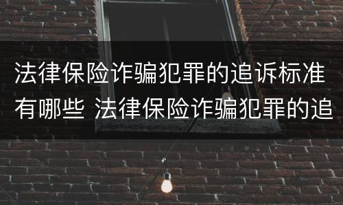 法律保险诈骗犯罪的追诉标准有哪些 法律保险诈骗犯罪的追诉标准有哪些内容