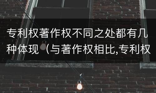 专利权著作权不同之处都有几种体现（与著作权相比,专利权有哪些特征）