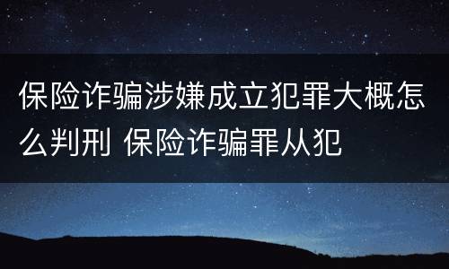 保险诈骗涉嫌成立犯罪大概怎么判刑 保险诈骗罪从犯