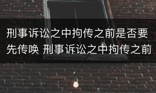 刑事诉讼之中拘传之前是否要先传唤 刑事诉讼之中拘传之前是否要先传唤他人