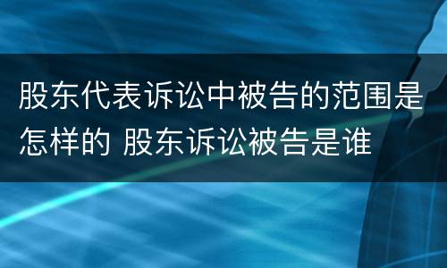 股东代表诉讼中被告的范围是怎样的 股东诉讼被告是谁