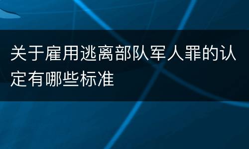 关于雇用逃离部队军人罪的认定有哪些标准