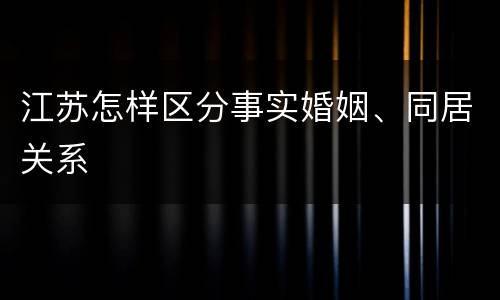 江苏怎样区分事实婚姻、同居关系