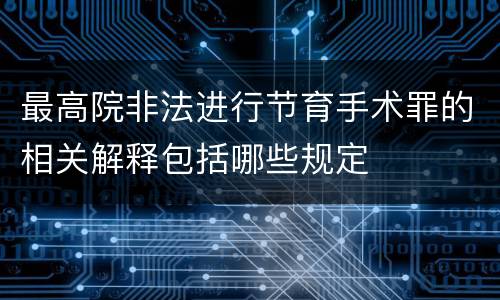 最高院非法进行节育手术罪的相关解释包括哪些规定