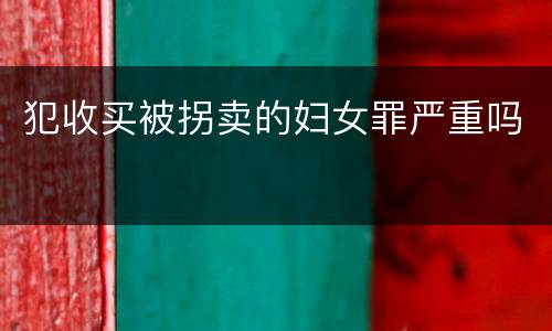 犯收买被拐卖的妇女罪严重吗