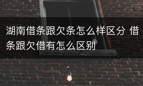 湖南借条跟欠条怎么样区分 借条跟欠借有怎么区别