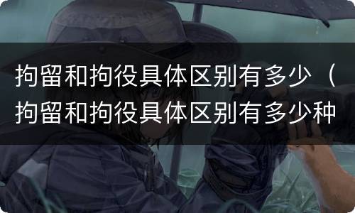 拘留和拘役具体区别有多少（拘留和拘役具体区别有多少种）