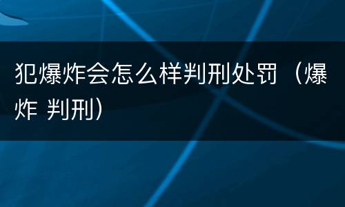 犯爆炸会怎么样判刑处罚（爆炸 判刑）