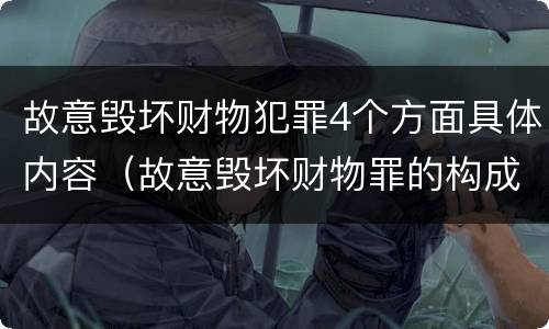 故意毁坏财物犯罪4个方面具体内容（故意毁坏财物罪的构成要件是什么?如何处罚?）
