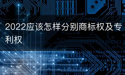 2022应该怎样分别商标权及专利权