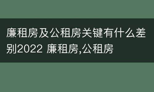 廉租房及公租房关键有什么差别2022 廉租房,公租房