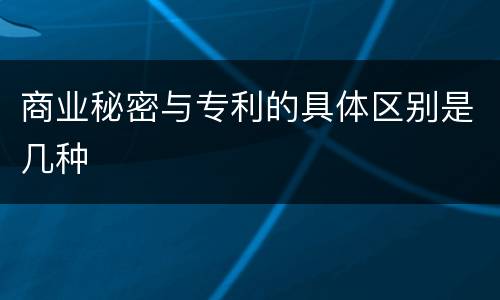 商业秘密与专利的具体区别是几种