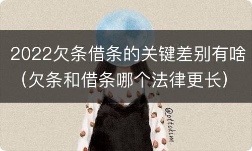 2022欠条借条的关键差别有啥（欠条和借条哪个法律更长）
