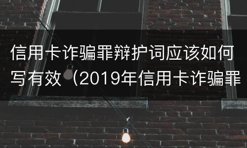 信用卡诈骗罪辩护词应该如何写有效（2019年信用卡诈骗罪的最新立案标准）