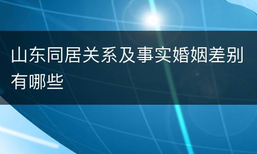 山东同居关系及事实婚姻差别有哪些