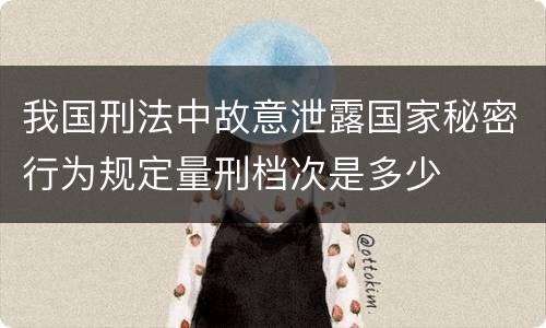 我国刑法中故意泄露国家秘密行为规定量刑档次是多少