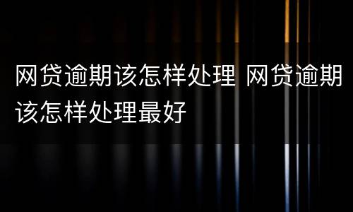 网贷逾期该怎样处理 网贷逾期该怎样处理最好