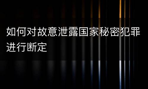 如何对故意泄露国家秘密犯罪进行断定