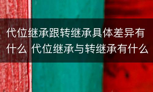 代位继承跟转继承具体差异有什么 代位继承与转继承有什么区别