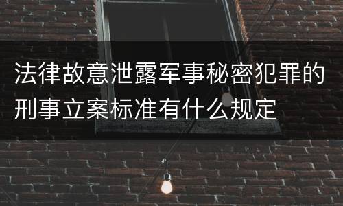 法律故意泄露军事秘密犯罪的刑事立案标准有什么规定