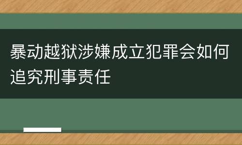 暴动越狱涉嫌成立犯罪会如何追究刑事责任