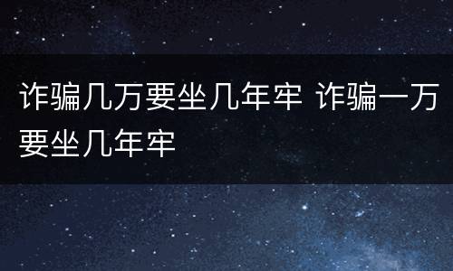 诈骗几万要坐几年牢 诈骗一万要坐几年牢