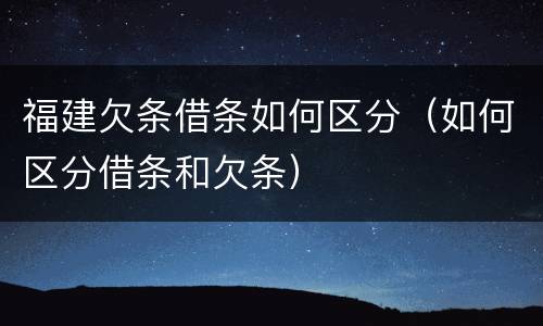 福建欠条借条如何区分（如何区分借条和欠条）