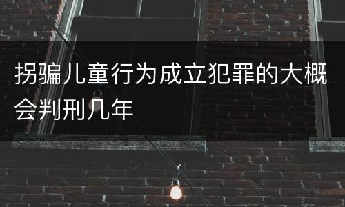 拐骗儿童行为成立犯罪的大概会判刑几年