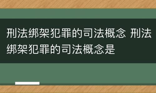 刑法绑架犯罪的司法概念 刑法绑架犯罪的司法概念是