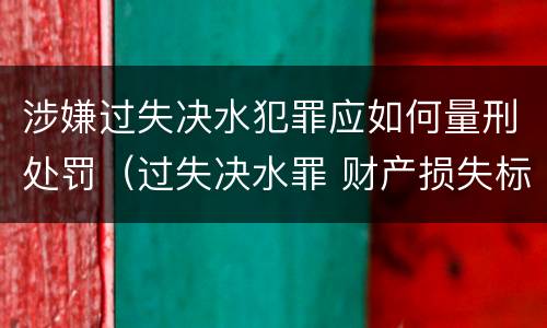 涉嫌过失决水犯罪应如何量刑处罚（过失决水罪 财产损失标准）