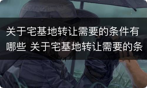 关于宅基地转让需要的条件有哪些 关于宅基地转让需要的条件有哪些要求