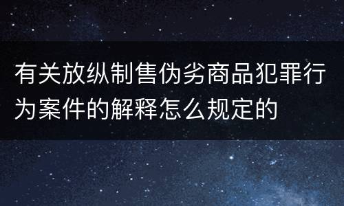 有关放纵制售伪劣商品犯罪行为案件的解释怎么规定的
