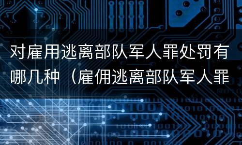 对雇用逃离部队军人罪处罚有哪几种（雇佣逃离部队军人罪）