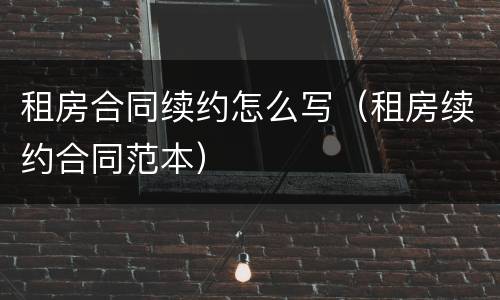 租房合同续约怎么写（租房续约合同范本）