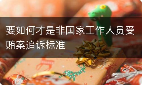 要如何才是非国家工作人员受贿案追诉标准