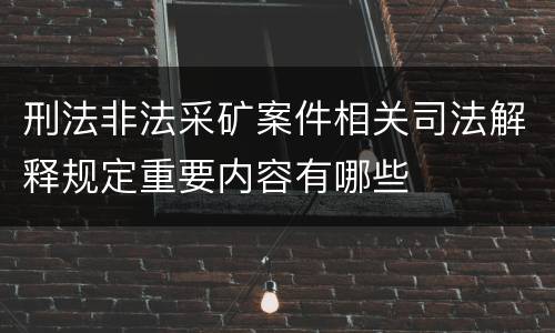 刑法非法采矿案件相关司法解释规定重要内容有哪些