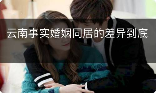 云南事实婚姻同居的差异到底