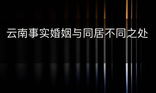 云南事实婚姻与同居不同之处