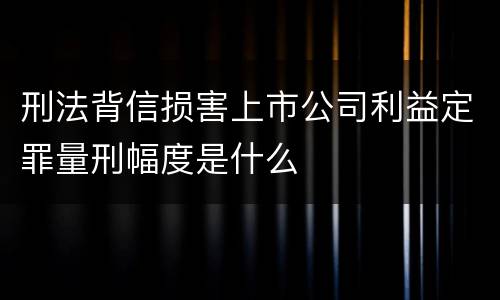 刑法背信损害上市公司利益定罪量刑幅度是什么
